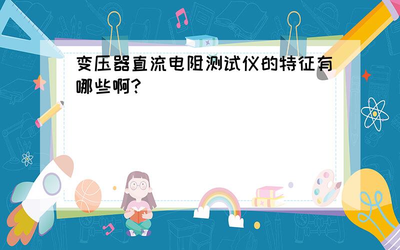 变压器直流电阻测试仪的特征有哪些啊?