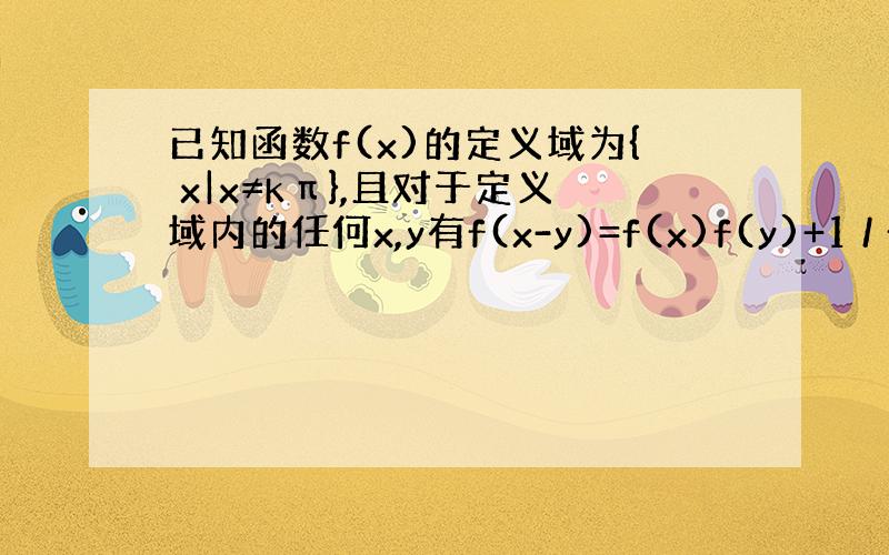 已知函数f(x)的定义域为{ x|x≠kπ},且对于定义域内的任何x,y有f(x-y)=f(x)f(y)+1 / f(y