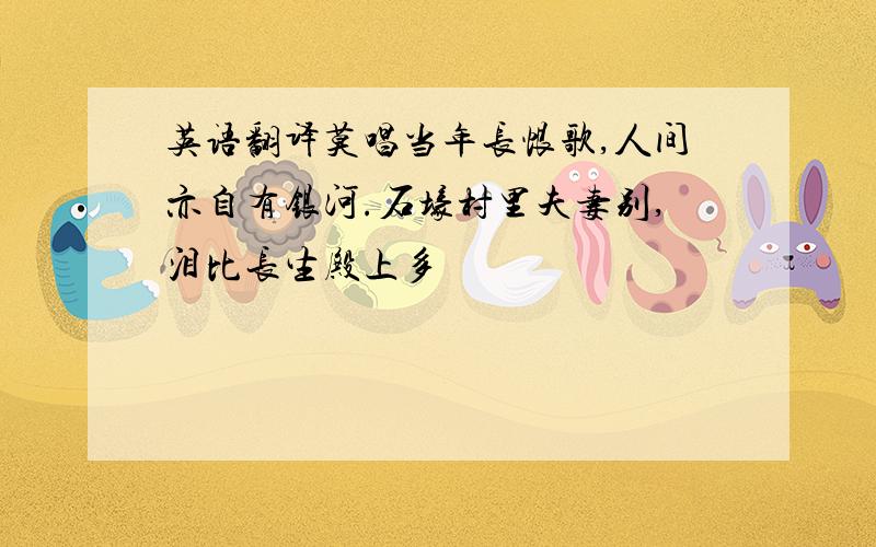 英语翻译莫唱当年长恨歌,人间亦自有银河.石壕村里夫妻别,泪比长生殿上多