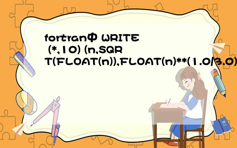 fortran中 WRITE (*,10) (n,SQRT(FLOAT(n)),FLOAT(n)**(1.0/3.0),