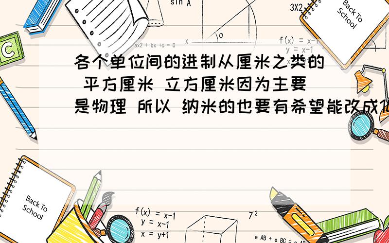 各个单位间的进制从厘米之类的 平方厘米 立方厘米因为主要是物理 所以 纳米的也要有希望能改成10的X次方的形式啊。我对数