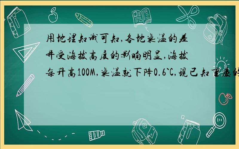 用地理知识可知,各地气温的差异受海拔高度的影响明显,海拔每升高100M,气温就下降0.6`C,现已知重庆的海拔高度为26