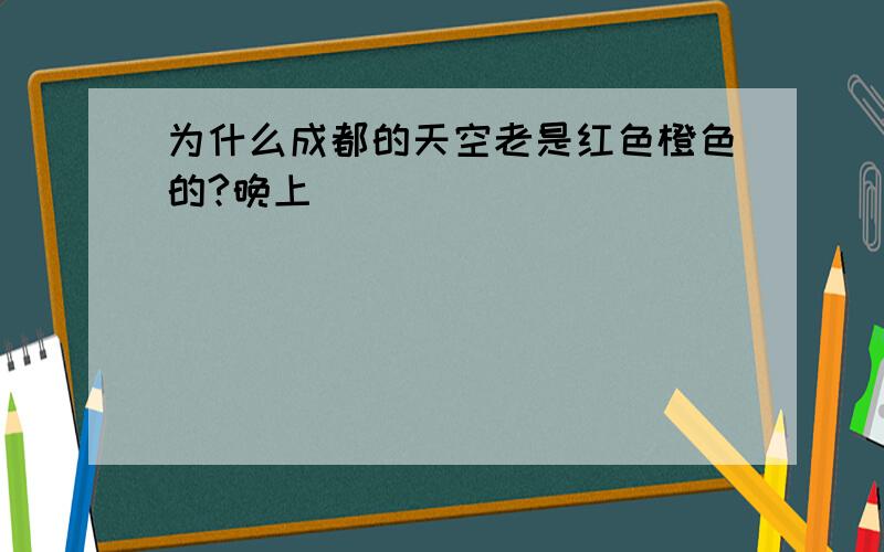 为什么成都的天空老是红色橙色的?晚上