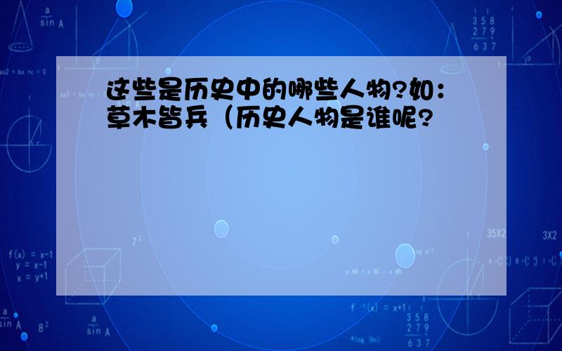 这些是历史中的哪些人物?如：草木皆兵（历史人物是谁呢?