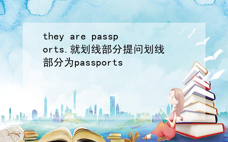 they are passports.就划线部分提问划线部分为passports