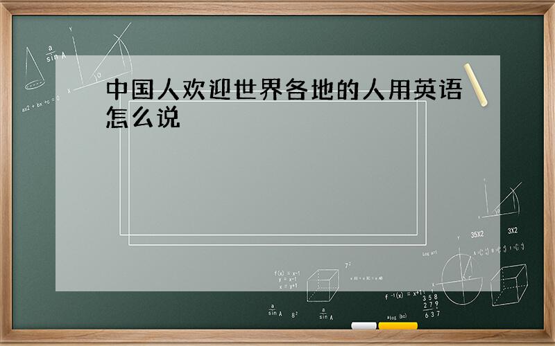 中国人欢迎世界各地的人用英语怎么说