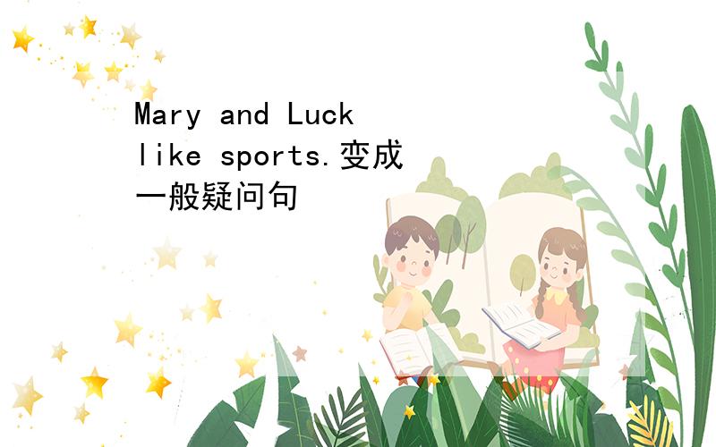 Mary and Luck like sports.变成一般疑问句