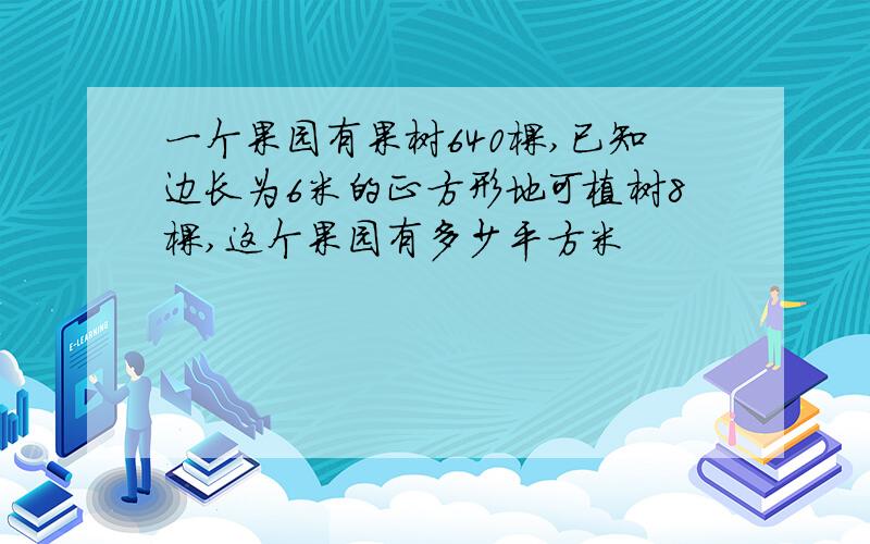 一个果园有果树640棵,已知边长为6米的正方形地可植树8棵,这个果园有多少平方米