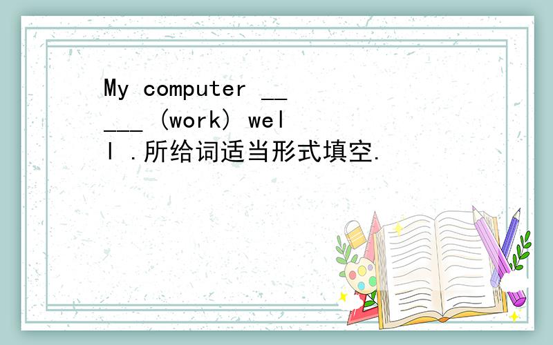 My computer _____ (work) well .所给词适当形式填空.