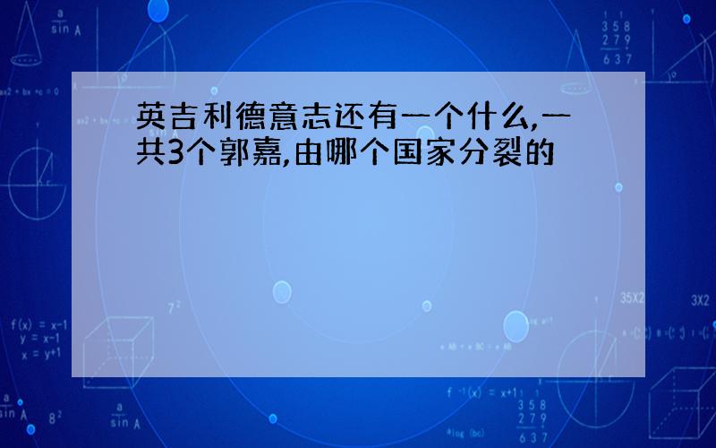 英吉利德意志还有一个什么,一共3个郭嘉,由哪个国家分裂的