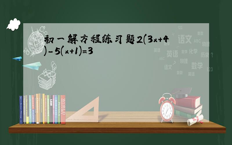 初一解方程练习题2(3x+4)-5(x+1)=3