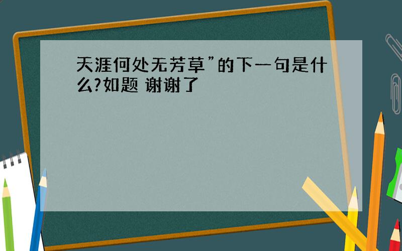 天涯何处无芳草”的下一句是什么?如题 谢谢了