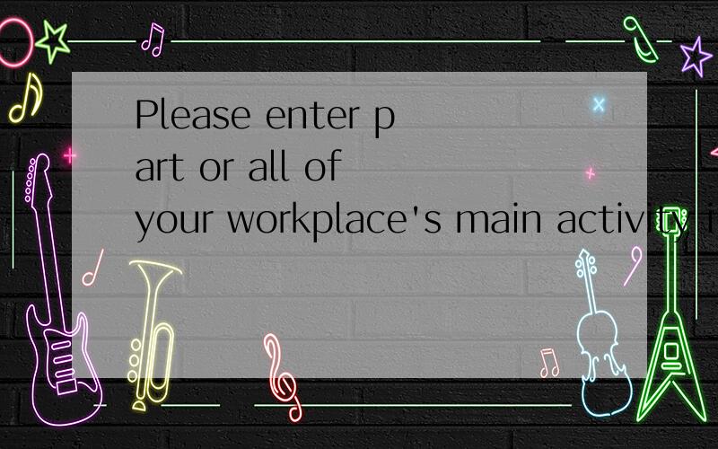 Please enter part or all of your workplace's main activity i