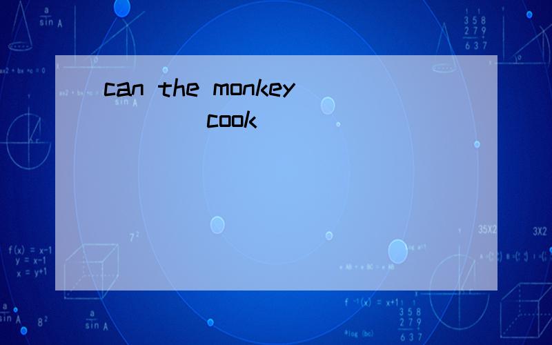 can the monkey （） (cook)