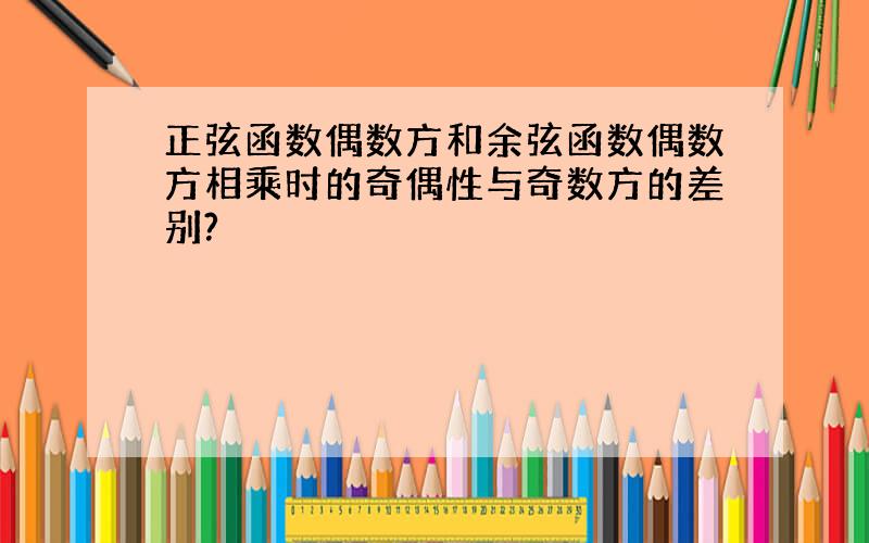 正弦函数偶数方和余弦函数偶数方相乘时的奇偶性与奇数方的差别?