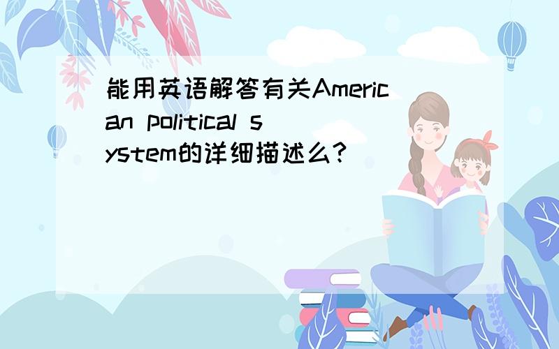 能用英语解答有关American political system的详细描述么?