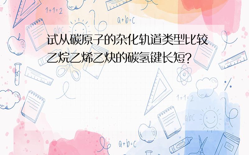 试从碳原子的杂化轨道类型比较乙烷乙烯乙炔的碳氢键长短?