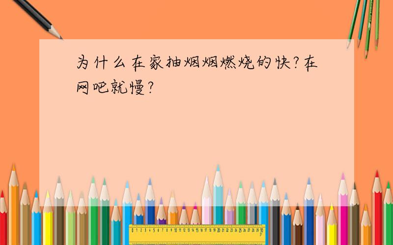 为什么在家抽烟烟燃烧的快?在网吧就慢?