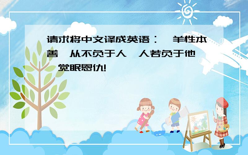 请求将中文译成英语：羚羊性本善,从不负于人,人若负于他,一觉眠恩仇!