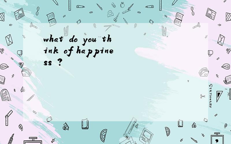 what do you think of happiness ?