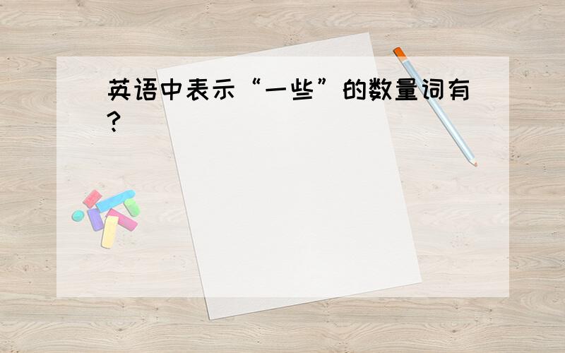 英语中表示“一些”的数量词有?