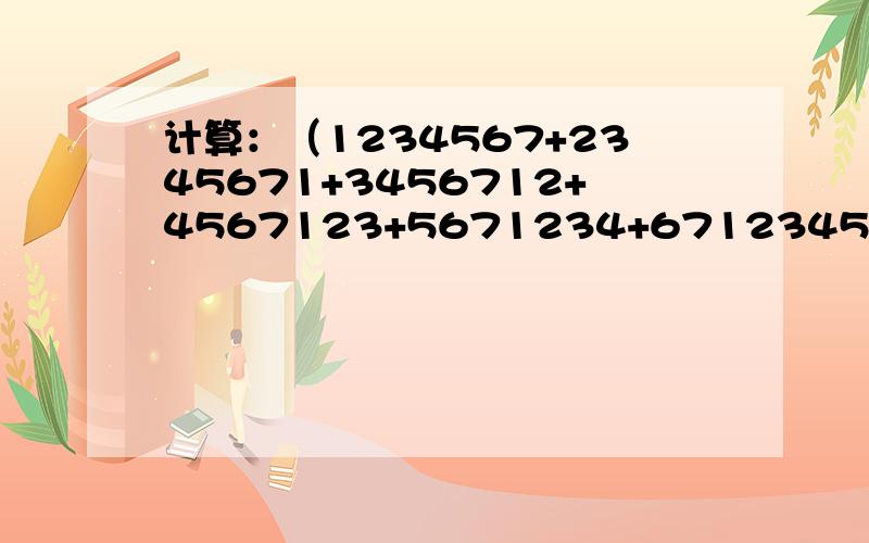 计算：（1234567+2345671+3456712+4567123+5671234+6712345+7123456）