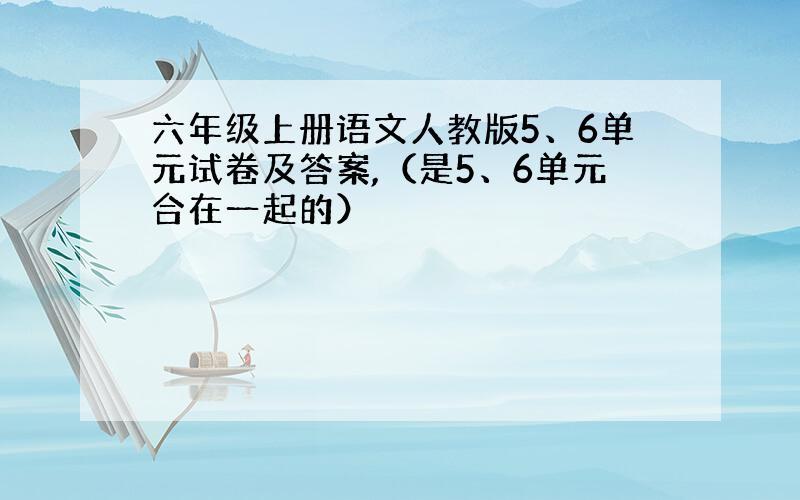 六年级上册语文人教版5、6单元试卷及答案,（是5、6单元合在一起的）