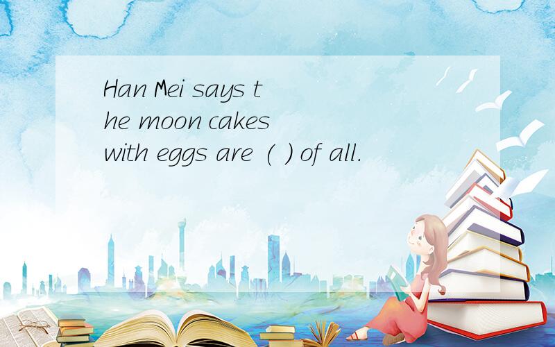 Han Mei says the moon cakes with eggs are ( ) of all.