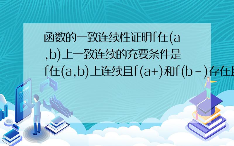 函数的一致连续性证明f在(a,b)上一致连续的充要条件是f在(a,b)上连续且f(a+)和f(b-)存在且有限