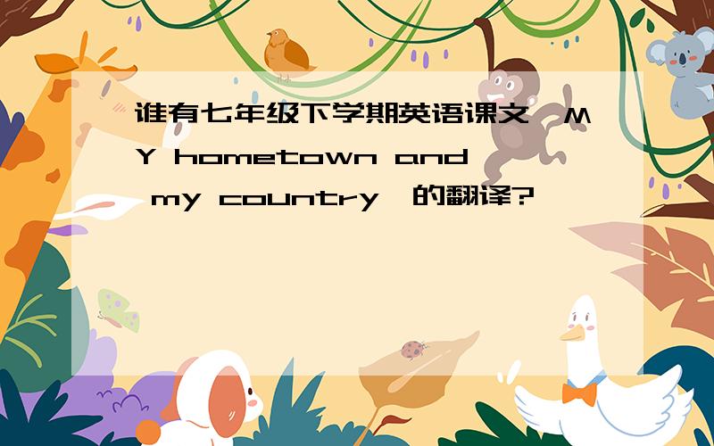 谁有七年级下学期英语课文《MY hometown and my country》的翻译?