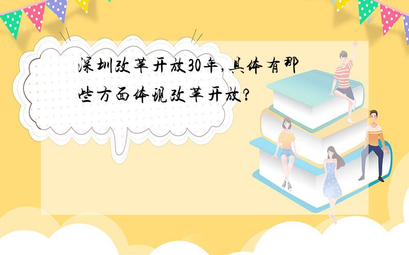 深圳改革开放30年,具体有那些方面体现改革开放?