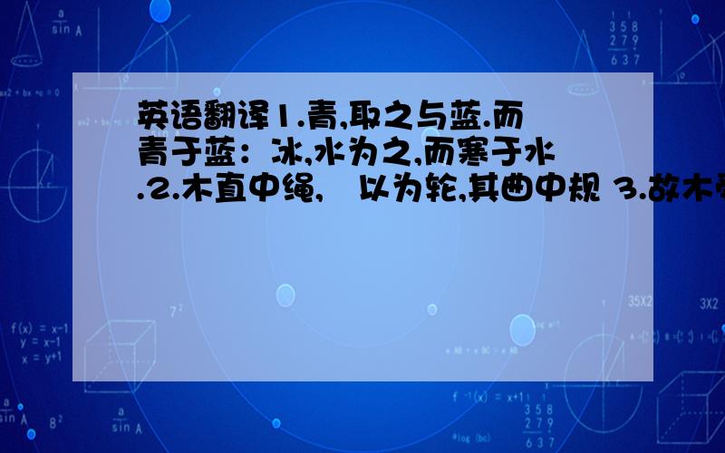 英语翻译1.青,取之与蓝.而青于蓝：冰,水为之,而寒于水.2.木直中绳,鍒以为轮,其曲中规 3.故木受绳则直,金就砺则利