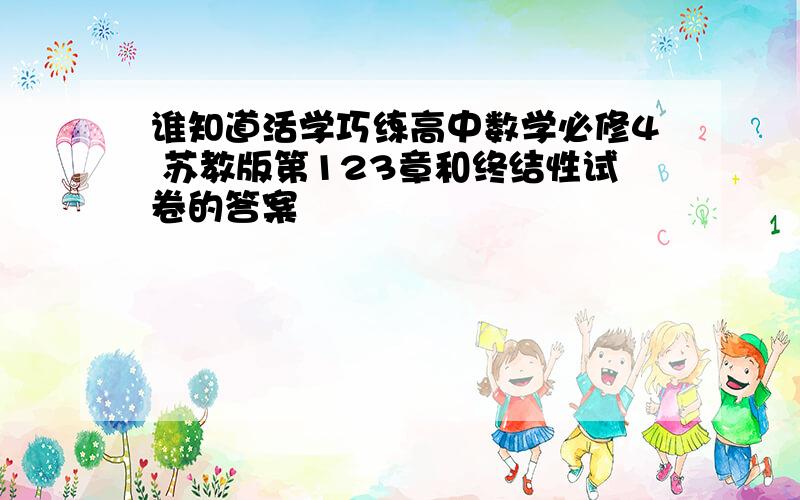 谁知道活学巧练高中数学必修4 苏教版第123章和终结性试卷的答案