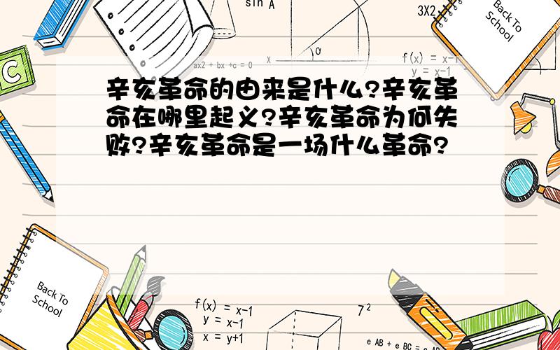 辛亥革命的由来是什么?辛亥革命在哪里起义?辛亥革命为何失败?辛亥革命是一场什么革命?