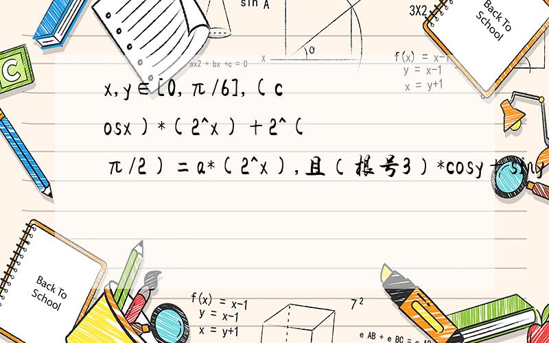 x,y∈[0,π/6],(cosx)*(2^x)+2^(π/2)=a*(2^x),且（根号3）*cosy+siny=2a