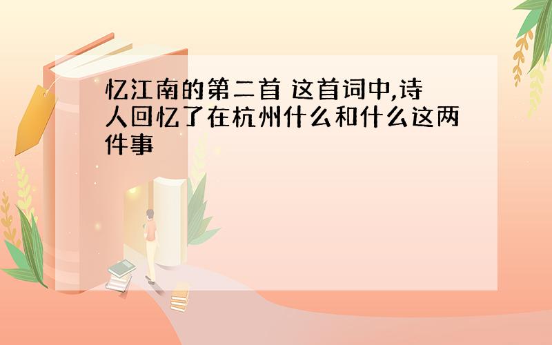 忆江南的第二首 这首词中,诗人回忆了在杭州什么和什么这两件事