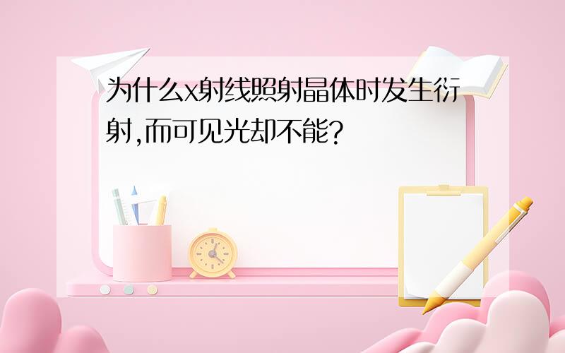 为什么x射线照射晶体时发生衍射,而可见光却不能?