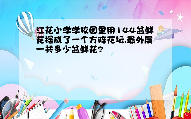 江花小学学校园里用144盆鲜花摆成了一个方阵花坛.最外层一共多少盆鲜花?