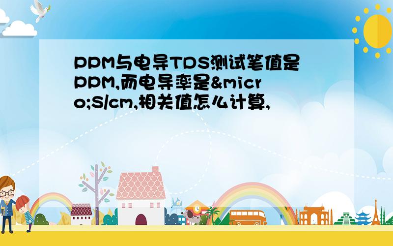 PPM与电导TDS测试笔值是PPM,而电导率是µS/cm,相关值怎么计算,