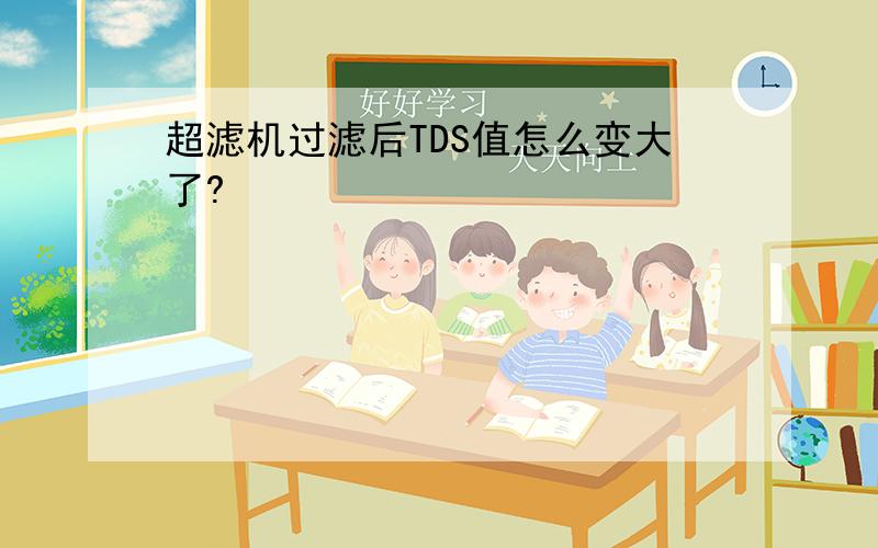 超滤机过滤后TDS值怎么变大了?