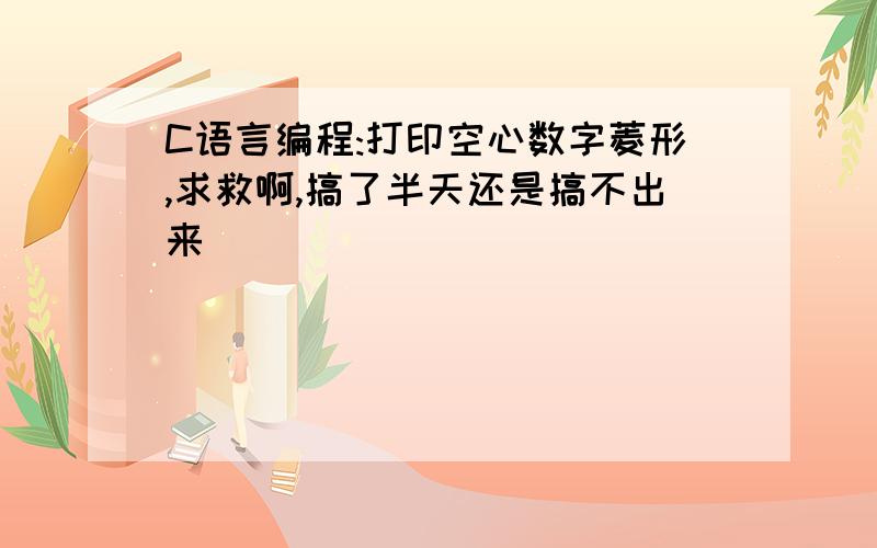 C语言编程:打印空心数字菱形,求救啊,搞了半天还是搞不出来