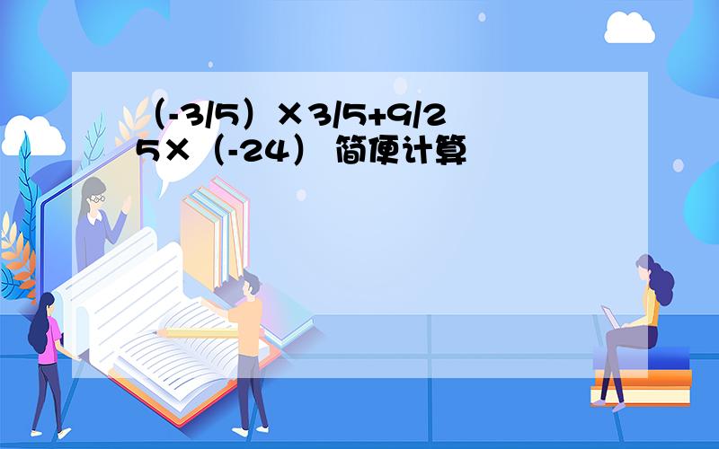 （-3/5）×3/5+9/25×（-24） 简便计算