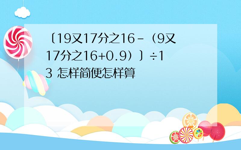 〔19又17分之16-（9又17分之16+0.9）〕÷13 怎样简便怎样算