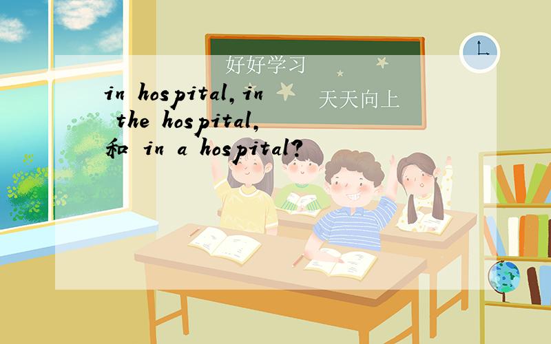 in hospital,in the hospital,和 in a hospital?