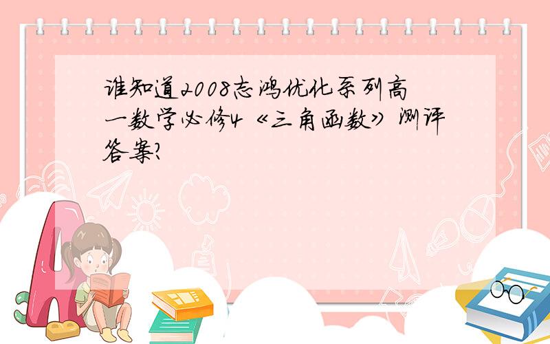 谁知道2008志鸿优化系列高一数学必修4《三角函数》测评答案?