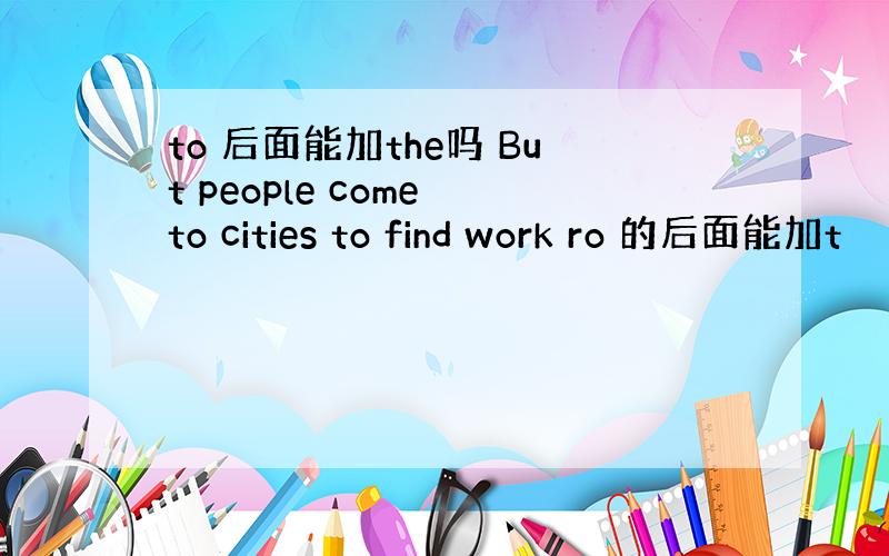 to 后面能加the吗 But people come to cities to find work ro 的后面能加t