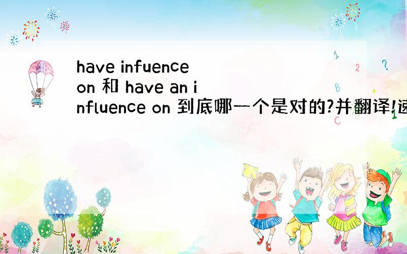 have infuence on 和 have an influence on 到底哪一个是对的?并翻译!速求速求