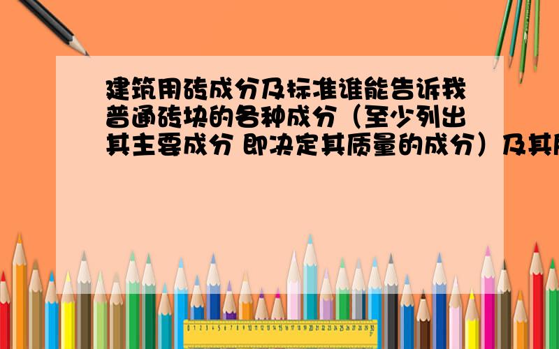 建筑用砖成分及标准谁能告诉我普通砖块的各种成分（至少列出其主要成分 即决定其质量的成分）及其所占比例是多少?还有空心砖的