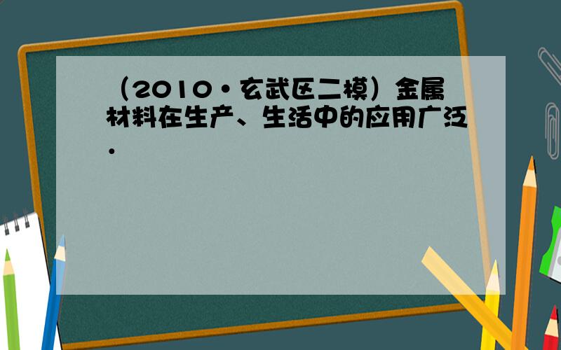 （2010•玄武区二模）金属材料在生产、生活中的应用广泛．