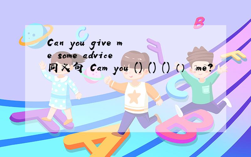 Can you give me some advice 同义句 Cam you ()　() ()　（）　 me?